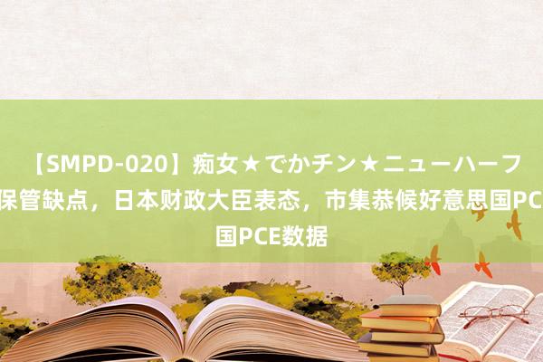 【SMPD-020】痴女★でかチン★ニューハーフ 日元保管缺点，日本财政大臣表态，市集恭候好意思国PCE数据