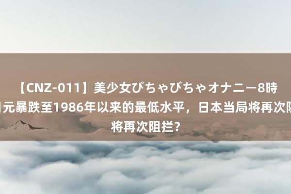 【CNZ-011】美少女びちゃびちゃオナニー8時間 日元暴跌至1986年以来的最低水平，日本当局将再次阻拦？