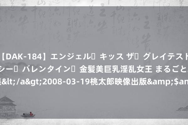 【DAK-184】エンジェル・キッス ザ・グレイテスト・ヒッツ・ダブルス ステイシー・バレンタイン・金髪美巨乳淫乱女王 まるごと2本大ヒット作品集</a>2008-03-19桃太郎映像出版&$angel kiss189分钟 7.19娱新瓜 肖战 赵丽颖 刘亦菲 吴磊 任嘉伦 檀健次 龚俊 成毅