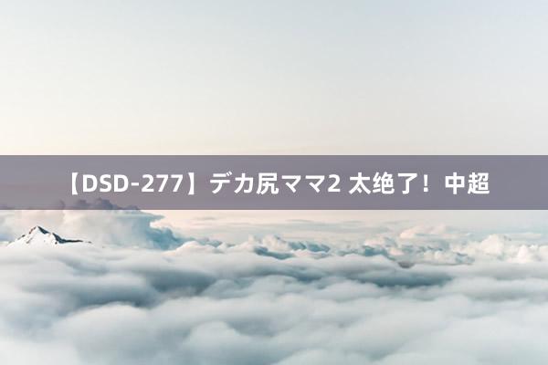 【DSD-277】デカ尻ママ2 太绝了！中超