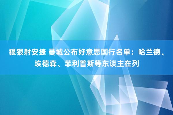 狠狠射安捷 曼城公布好意思国行名单：哈兰德、埃德森、菲利普斯等东谈主在列