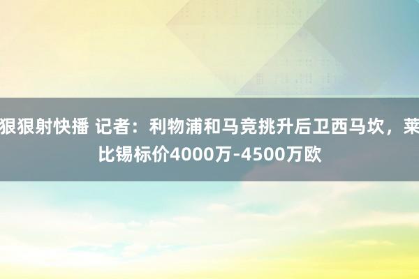 狠狠射快播 记者：利物浦和马竞挑升后卫西马坎，莱比锡标价4000万-4500万欧