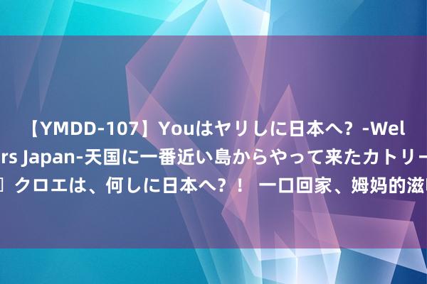 【YMDD-107】Youはヤリしに日本へ？‐Welcome to sex lovers Japan‐天国に一番近い島からやって来たカトリーヌ・クロエは、何しに日本へ？！ 一口回家、姆妈的滋味！京东肉饼大比拼，你是否曾经为它耽溺？