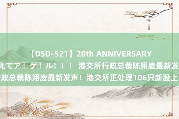 【DSD-521】20th ANNIVERSARY 50人のママがイッパイ教えてア・ゲ・ル！！！ 港交所行政总裁陈翊庭最新发声！港交所正处理106只新股上市苦求