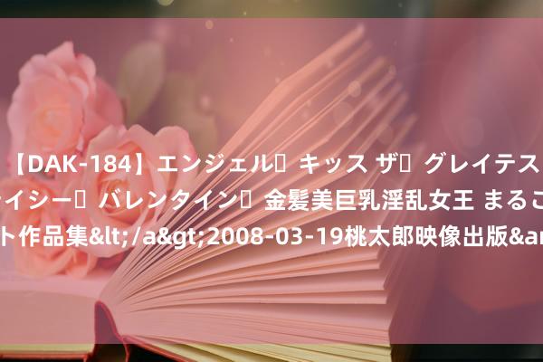 【DAK-184】エンジェル・キッス ザ・グレイテスト・ヒッツ・ダブルス ステイシー・バレンタイン・金髪美巨乳淫乱女王 まるごと2本大ヒット作品集</a>2008-03-19桃太郎映像出版&$angel kiss189分钟 TrendForce：本周电板片P、N同价触底信号较着 各举止价钱供需逐步踏实