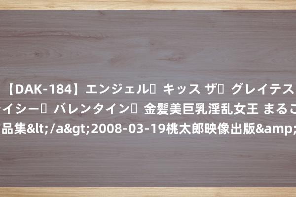 【DAK-184】エンジェル・キッス ザ・グレイテスト・ヒッツ・ダブルス ステイシー・バレンタイン・金髪美巨乳淫乱女王 まるごと2本大ヒット作品集</a>2008-03-19桃太郎映像出版&$angel kiss189分钟 东疆港隔邻有什么好玩的景点？四大必游景点揭秘！