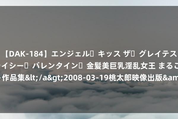 【DAK-184】エンジェル・キッス ザ・グレイテスト・ヒッツ・ダブルス ステイシー・バレンタイン・金髪美巨乳淫乱女王 まるごと2本大ヒット作品集</a>2008-03-19桃太郎映像出版&$angel kiss189分钟 2024年7月25日吉林省辽源市仙城物流园区有限公司价钱行情