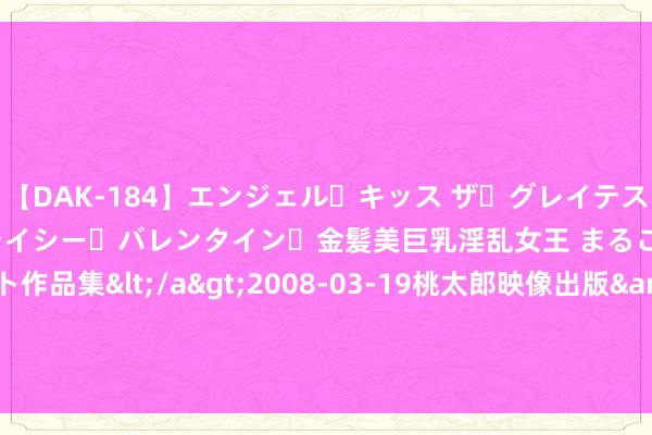 【DAK-184】エンジェル・キッス ザ・グレイテスト・ヒッツ・ダブルス ステイシー・バレンタイン・金髪美巨乳淫乱女王 まるごと2本大ヒット作品集</a>2008-03-19桃太郎映像出版&$angel kiss189分钟 CrowdStrike事件或致天下500强亏空超50亿好意思元，网罗安全险成首要赔付方