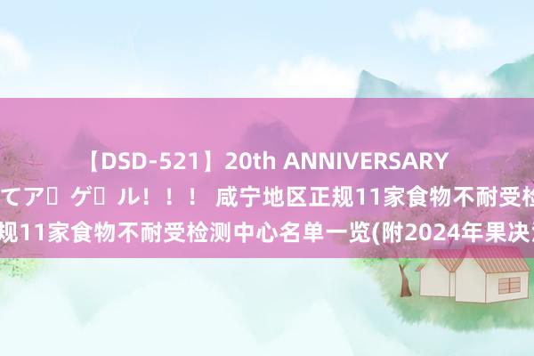 【DSD-521】20th ANNIVERSARY 50人のママがイッパイ教えてア・ゲ・ル！！！ 咸宁地区正规11家食物不耐受检测中心名单一览(附2024年果决汇总)