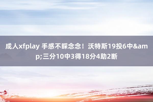 成人xfplay 手感不睬念念！沃特斯19投6中&三分10中3得18分4助2断