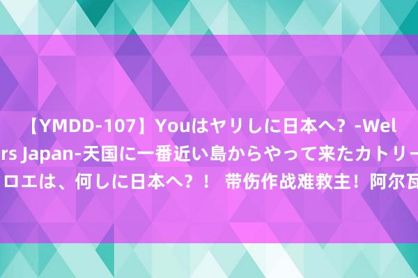 【YMDD-107】Youはヤリしに日本へ？‐Welcome to sex lovers Japan‐天国に一番近い島からやって来たカトリーヌ・クロエは、何しに日本へ？！ 带伤作战难救主！阿尔瓦拉多16中9&三分8中3空砍全场最高26分