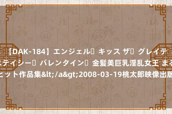 【DAK-184】エンジェル・キッス ザ・グレイテスト・ヒッツ・ダブルス ステイシー・バレンタイン・金髪美巨乳淫乱女王 まるごと2本大ヒット作品集</a>2008-03-19桃太郎映像出版&$angel kiss189分钟 传统校须眉组初赛晋级戎行：回浦中学、东莞篮校、清华附中在列