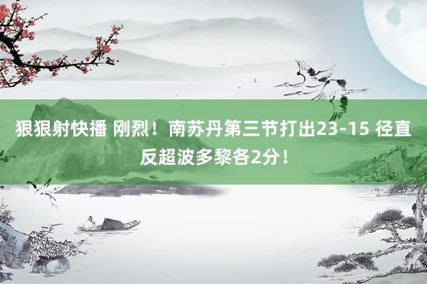 狠狠射快播 刚烈！南苏丹第三节打出23-15 径直反超波多黎各2分！