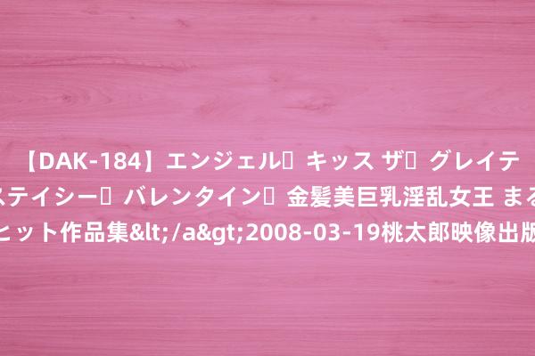 【DAK-184】エンジェル・キッス ザ・グレイテスト・ヒッツ・ダブルス ステイシー・バレンタイン・金髪美巨乳淫乱女王 まるごと2本大ヒット作品集</a>2008-03-19桃太郎映像出版&$angel kiss189分钟 成齐至米兰首航航班抵达！米兰广博会副市长：咱们是一又友，会不时加强两座城市的关系