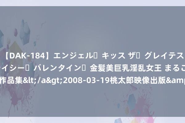 【DAK-184】エンジェル・キッス ザ・グレイテスト・ヒッツ・ダブルス ステイシー・バレンタイン・金髪美巨乳淫乱女王 まるごと2本大ヒット作品集</a>2008-03-19桃太郎映像出版&$angel kiss189分钟 1964年毛主席生辰设席，邀请钱学森、王进喜，我方孩子未入流