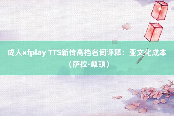 成人xfplay TTS新传高档名词评释：亚文化成本（萨拉·桑顿）