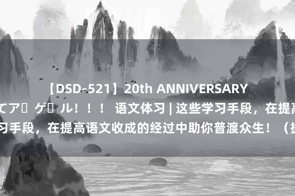 【DSD-521】20th ANNIVERSARY 50人のママがイッパイ教えてア・ゲ・ル！！！ 语文体习 | 这些学习手段，在提高语文收成的经过中助你普渡众生！（提议储藏！）