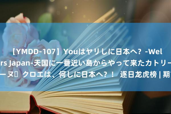 【YMDD-107】Youはヤリしに日本へ？‐Welcome to sex lovers Japan‐天国に一番近い島からやって来たカトリーヌ・クロエは、何しに日本へ？！ 逐日龙虎榜 | 期市资金日内净流出 螺纹钢增仓位居榜首