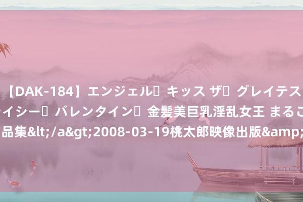 【DAK-184】エンジェル・キッス ザ・グレイテスト・ヒッツ・ダブルス ステイシー・バレンタイン・金髪美巨乳淫乱女王 まるごと2本大ヒット作品集</a>2008-03-19桃太郎映像出版&$angel kiss189分钟 鹏华基金司理王宗合支付宝上开直播 1小时迷惑超56万东说念主围不雅