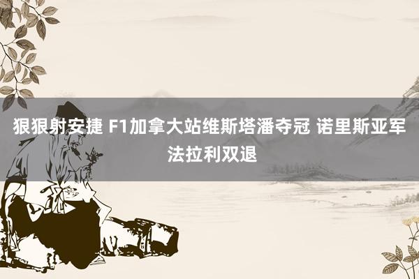 狠狠射安捷 F1加拿大站维斯塔潘夺冠 诺里斯亚军 法拉利双退