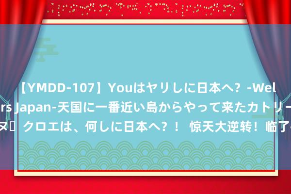 【YMDD-107】Youはヤリしに日本へ？‐Welcome to sex lovers Japan‐天国に一番近い島からやって来たカトリーヌ・クロエは、何しに日本へ？！ 惊天大逆转！临了技艺三分犯规成焦点！塞尔维亚挺进四强！