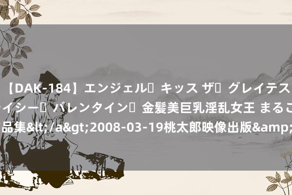 【DAK-184】エンジェル・キッス ザ・グレイテスト・ヒッツ・ダブルス ステイシー・バレンタイン・金髪美巨乳淫乱女王 まるごと2本大ヒット作品集</a>2008-03-19桃太郎映像出版&$angel kiss189分钟 强人｜全红婵背后的领导比她牛！