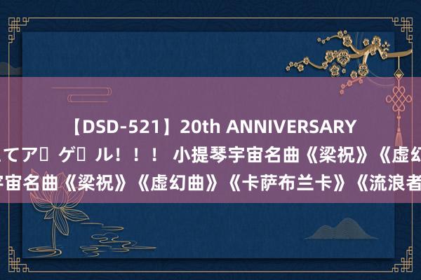 【DSD-521】20th ANNIVERSARY 50人のママがイッパイ教えてア・ゲ・ル！！！ 小提琴宇宙名曲《梁祝》《虚幻曲》《卡萨布兰卡》《流浪者之歌》