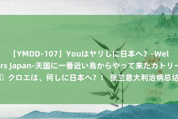 【YMDD-107】Youはヤリしに日本へ？‐Welcome to sex lovers Japan‐天国に一番近い島からやって来たカトリーヌ・クロエは、何しに日本へ？！ 张兰意大利治病总结发飙，她疑透露了女儿不还前妻债务的原因