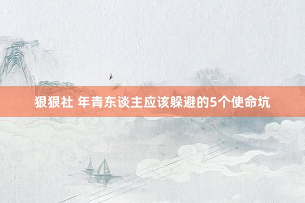 狠狠社 年青东谈主应该躲避的5个使命坑