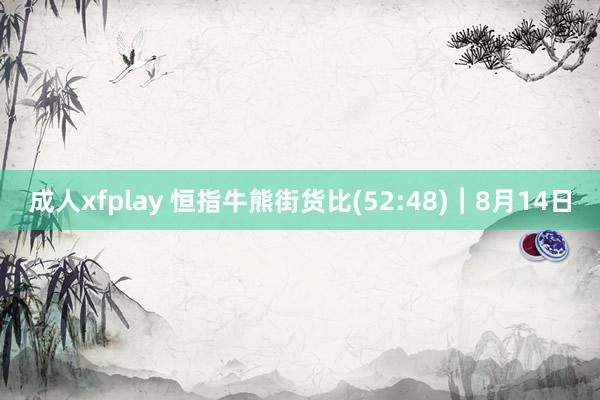 成人xfplay 恒指牛熊街货比(52:48)︱8月14日