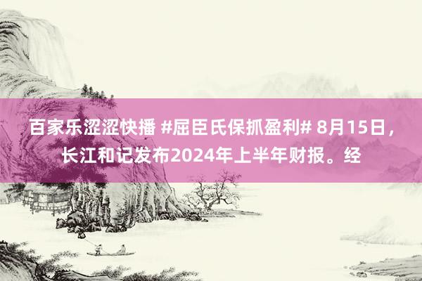 百家乐涩涩快播 #屈臣氏保抓盈利# 8月15日，长江和记发布2024年上半年财报。经