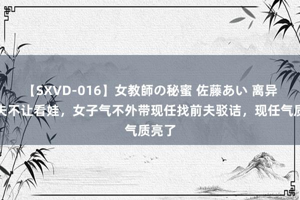 【SXVD-016】女教師の秘蜜 佐藤あい 离异后前夫不让看娃，女子气不外带现任找前夫驳诘，现任气质亮了