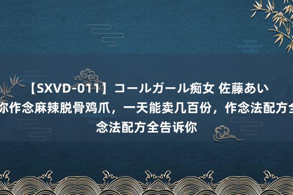 【SXVD-011】コールガール痴女 佐藤あい 大厨教你作念麻辣脱骨鸡爪，一天能卖几百份，作念法配方全告诉你