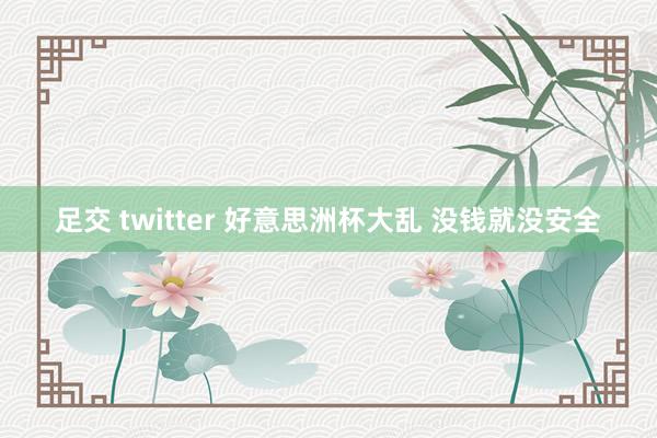 足交 twitter 好意思洲杯大乱 没钱就没安全