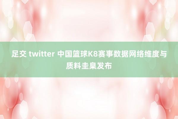 足交 twitter 中国篮球K8赛事数据网络维度与质料圭臬发布