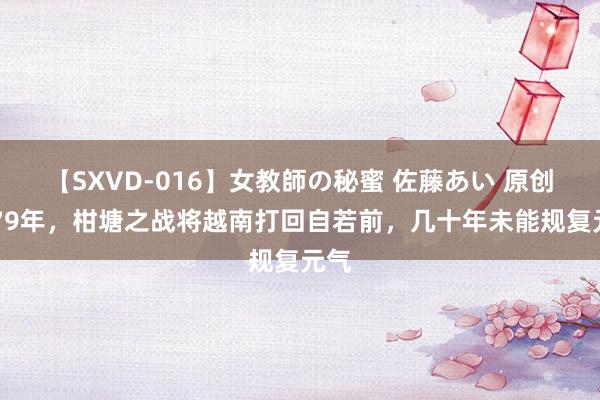 【SXVD-016】女教師の秘蜜 佐藤あい 原创1979年，柑塘之战将越南打回自若前，几十年未能规复元气