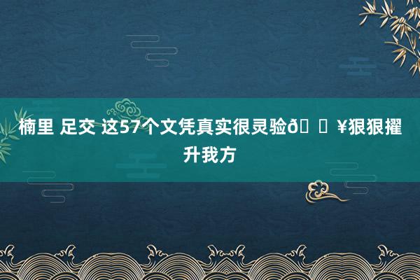 楠里 足交 这57个文凭真实很灵验?狠狠擢升我方