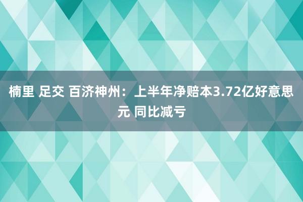 楠里 足交 百济神州：上半年净赔本3.72亿好意思元 同比减亏