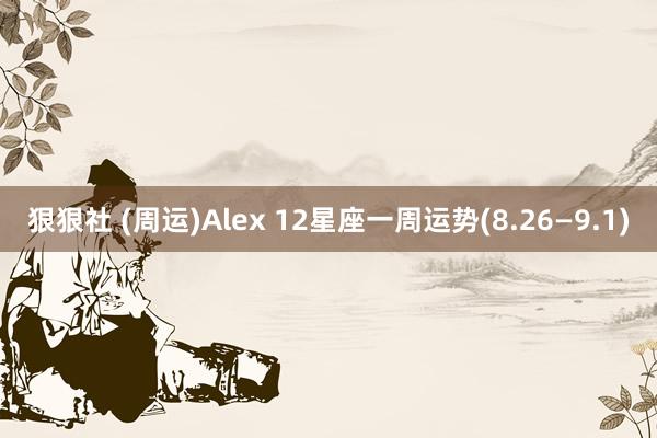 狠狠社 (周运)Alex 12星座一周运势(8.26—9.1)