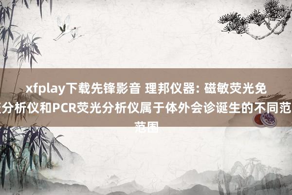 xfplay下载先锋影音 理邦仪器: 磁敏荧光免疫分析仪和PCR荧光分析仪属于体外会诊诞生的不同范围