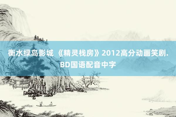 衡水绿岛影城 《精灵栈房》2012高分动画笑剧.BD国语配音中字