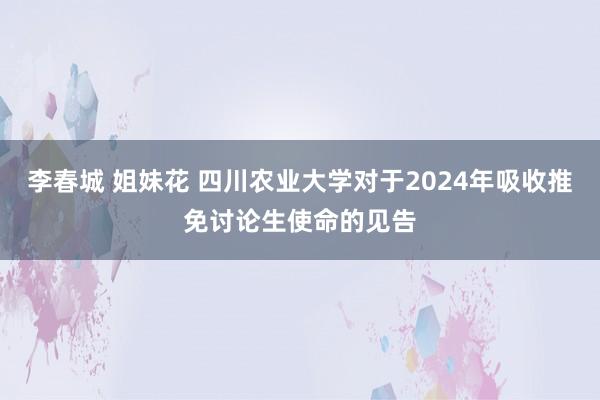 李春城 姐妹花 四川农业大学对于2024年吸收推免讨论生使命的见告