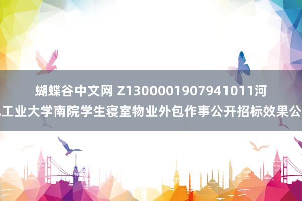 蝴蝶谷中文网 Z1300001907941011河北工业大学南院学生寝室物业外包作事公开招标效果公告